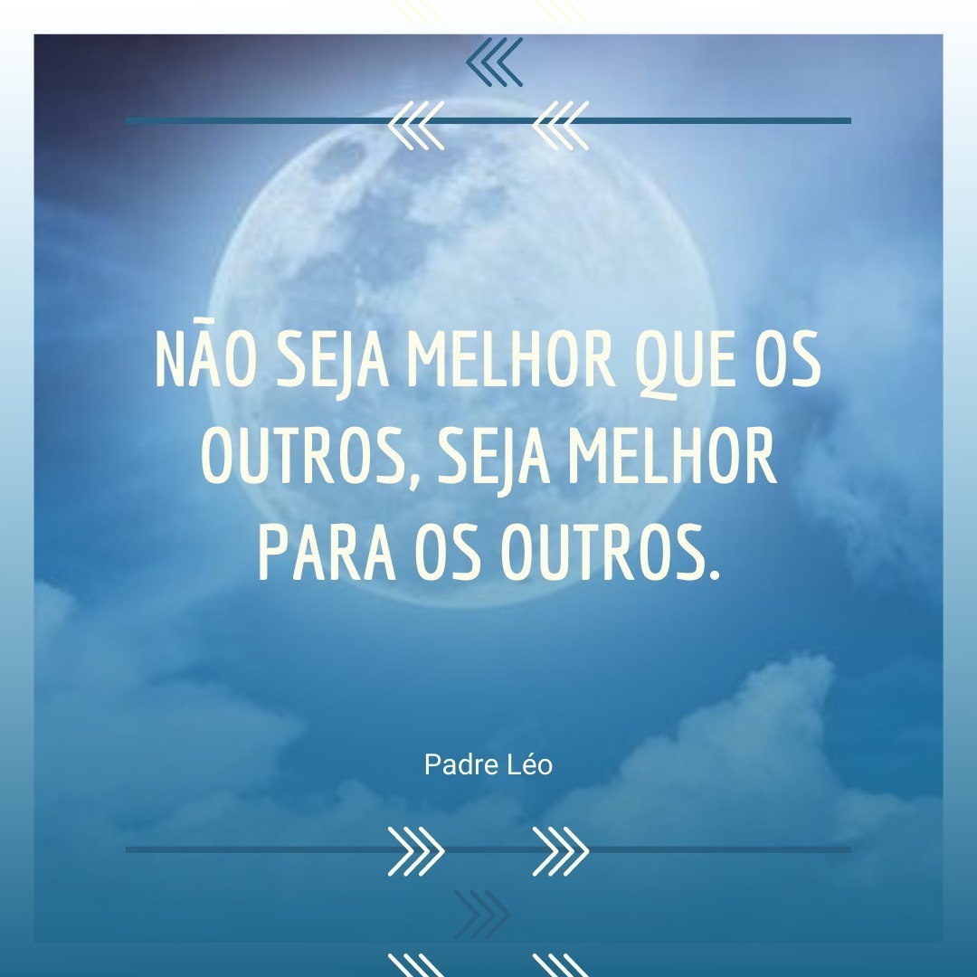 NÃO SEJA MELHOR QUE OS OUTROS, SEJA MELHOR PARA OS OUTROS. Padre Leo