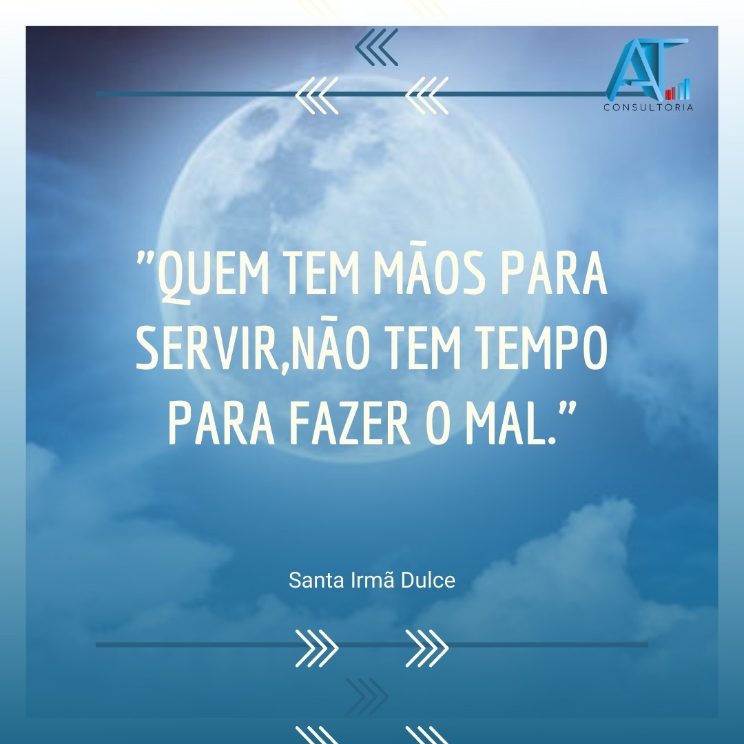 “QUEM TEM MÃOS PARA SERVIR, NÃO TEM TEMPO PARA FAZER O MAL”. Santa Irmã Dulce.